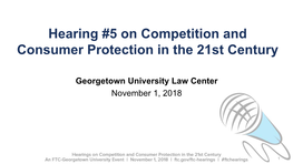 Slide Deck from FTC Hearing #5 on Competition and Consumer Protection in the 21St Century, Georgetown University, November 1, 20