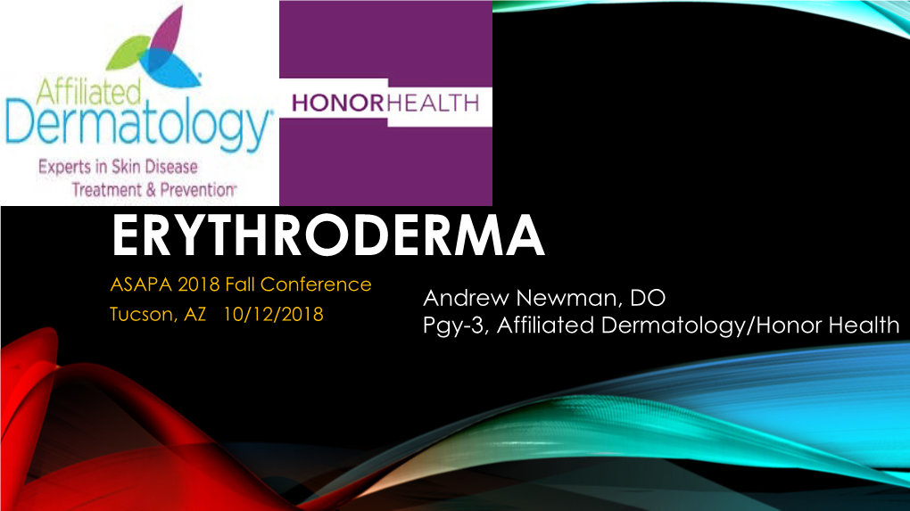 ERYTHRODERMA ASAPA 2018 Fall Conference Andrew Newman, DO Tucson, AZ 10/12/2018 Pgy-3, Affiliated Dermatology/Honor Health OBJECTIVES