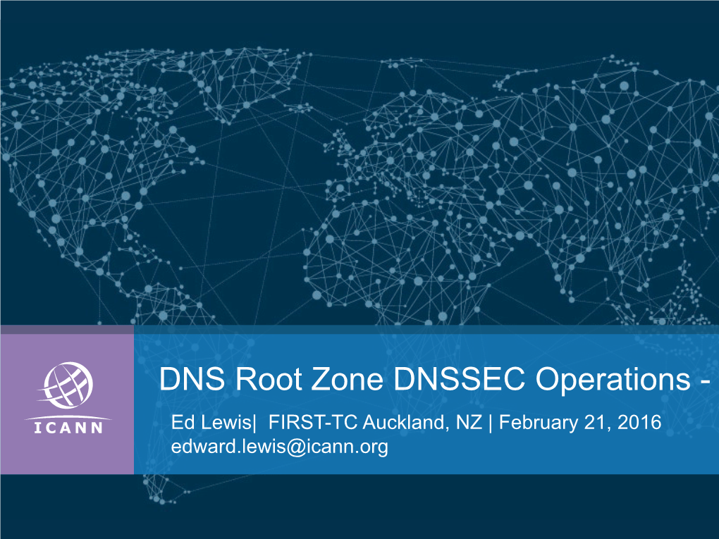 DNS Root Zone DNSSEC Operations - KSK Ed Lewis| FIRST-TC Auckland, NZ | February 21, 2016 Edward.Lewis@Icann.Org My Mo�Va�On