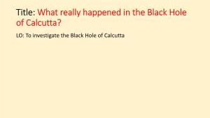 What Really Happened in the Black Hole of Calcutta? LO: to Investigate the Black Hole of Calcutta What Really Happened in the Black Hole of Calcutta?
