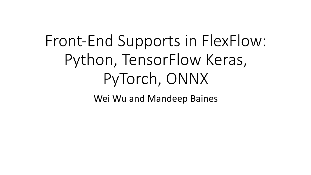 Front-End Supports in Flexflow: Python, Tensorflow Keras, Pytorch, ONNX Wei Wu and Mandeep Baines Overview of Flexflow’S Structure