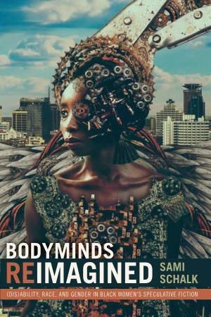 BODYMINDS REIMAGINED (Dis)Ability, BODYMINDS Race, and Gender in Black Women’S REIMAGINED Speculative Fiction