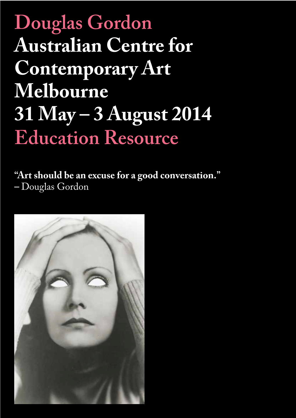 Douglas Gordon Australian Centre for Contemporary Art Melbourne 31 May – 3 August 2014 Education Resource