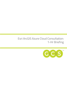 Esri Arcgis Azure Cloud Consultation: 1-Hr Briefing GCS CONTENTS
