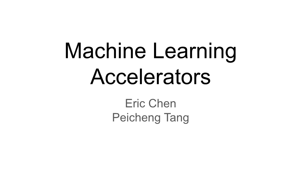Machine Learning Accelerators Eric Chen Peicheng Tang In-Datacenter Performance Analysis of a Tensor Processing Unit