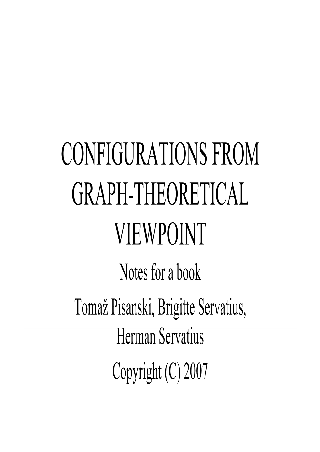 CONFIGURATIONS from GRAPH-THEORETICAL VIEWPOINT Notes for a Book Tomaž Pisanski, Brigitte Servatius, Hsiherman Servatius Copyri Ght (C ) 2007 CONTENTS