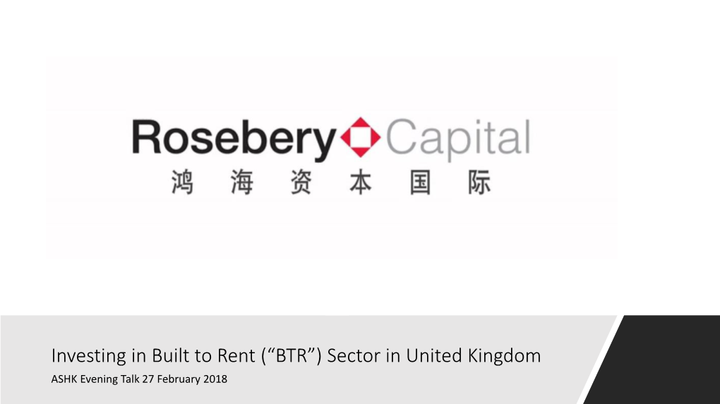 Investing in Built to Rent (“BTR”) Sector in United Kingdom ASHK Evening Talk 27 February 2018 Table of Contents