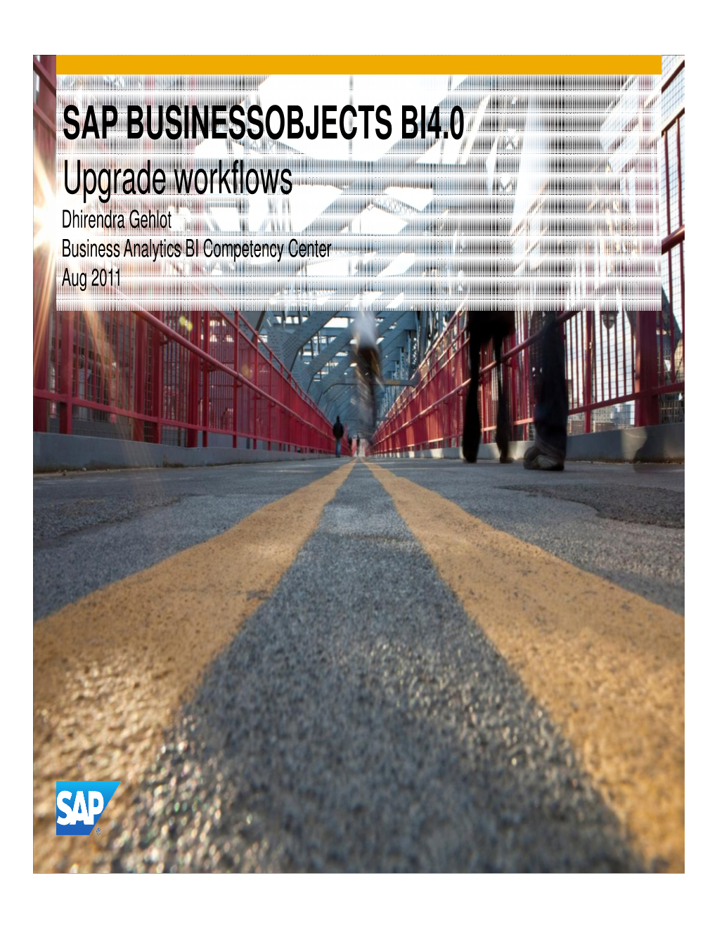 SAP BUSINESSOBJECTS BI4.0 Upgrade Workflows Dhirendra Gehlot Business Analytics BI Competency Center Aug 2011 SAP Businessobjects BI4.0 Upgrade Workflows