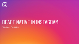 REACT NATIVE in INSTAGRAM Yixin Wan — Feb 6, 2018 WHY REACT NATIVE? Developer Velocity