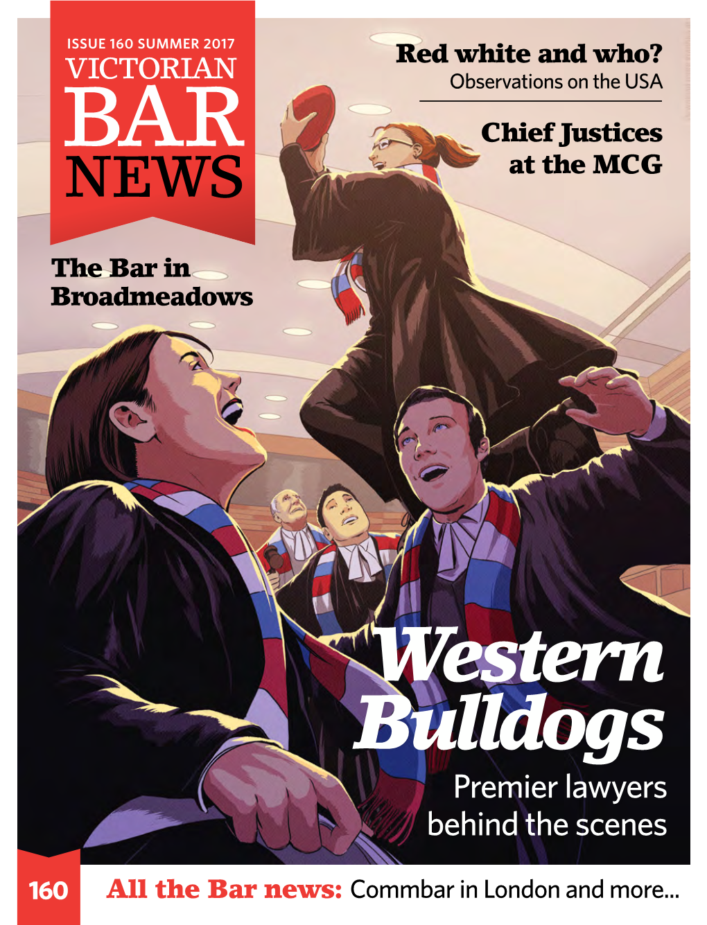 VICTORIAN BAR NEWS ISSUE 160 SUMMER 2017 Red White and Who? VICTORIAN Observations on the USA BAR Chief Justices NEWS at the MCG