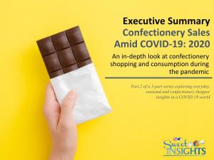 Executive Summary Confectionery Sales Amid COVID-19: 2020 an In-Depth Look at Confectionery Shopping and Consumption During the Pandemic