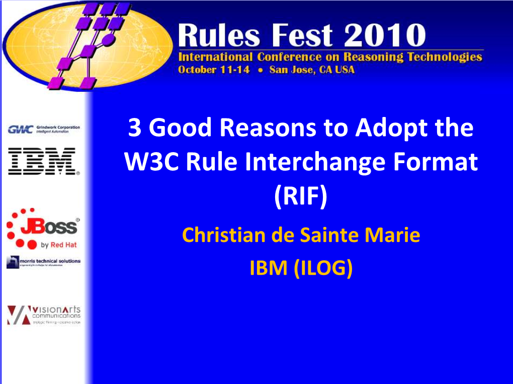 3 Good Reasons to Adopt the W3C Rule Interchange Format (RIF) Christian De Sainte Marie IBM (ILOG) IBM Software Group | Websphere Software