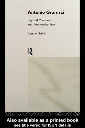 Antonio Gramsci Beyond Marxism and Postmodernism by Renate Holub