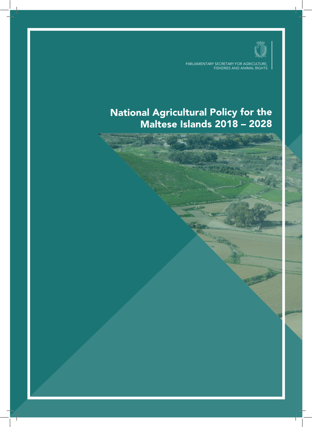 National Agricultural Policy for the Maltese Islands 2018 – 2028 PARLIAMENTARY SECRETARY for AGRICULTURE, FISHERIES and ANIMAL RIGHTS