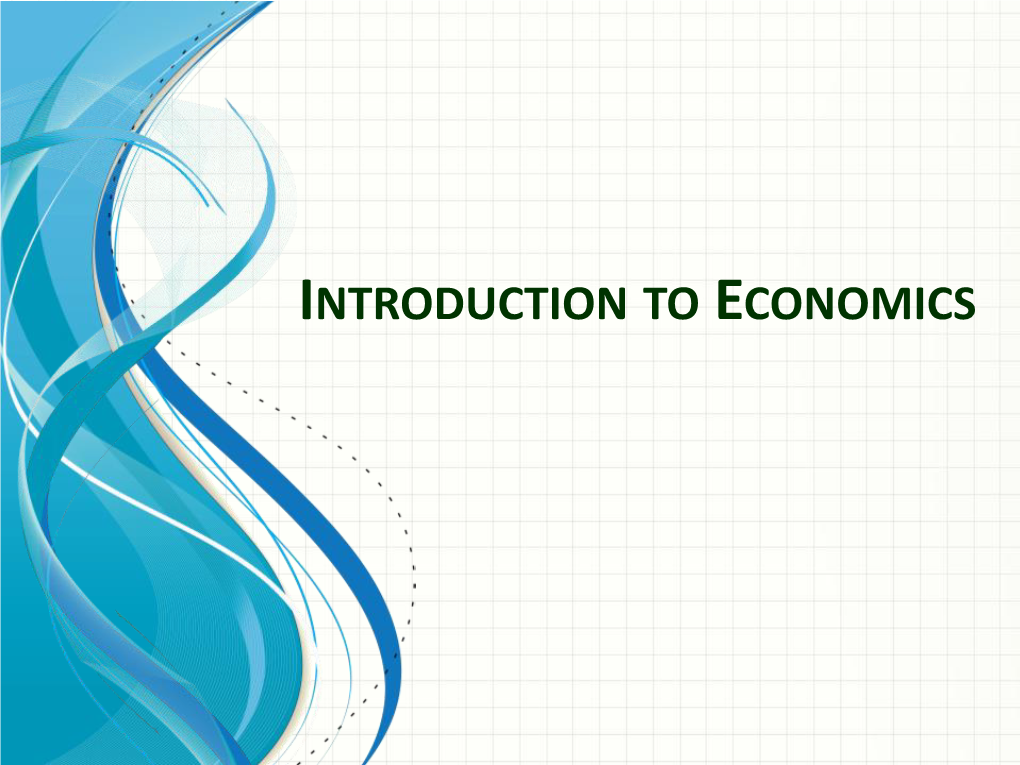 INTRODUCTION to ECONOMICS What Is Economics? Is It Important? Why? What Are Some of the Different Types Or Fields of Economics?