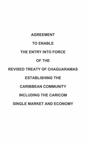 Agreement to Enable the Entry Into Force of the Revised Treaty of Chaguaramas Establishing the Caribbean Community Including the Caricom Single Market and Economy