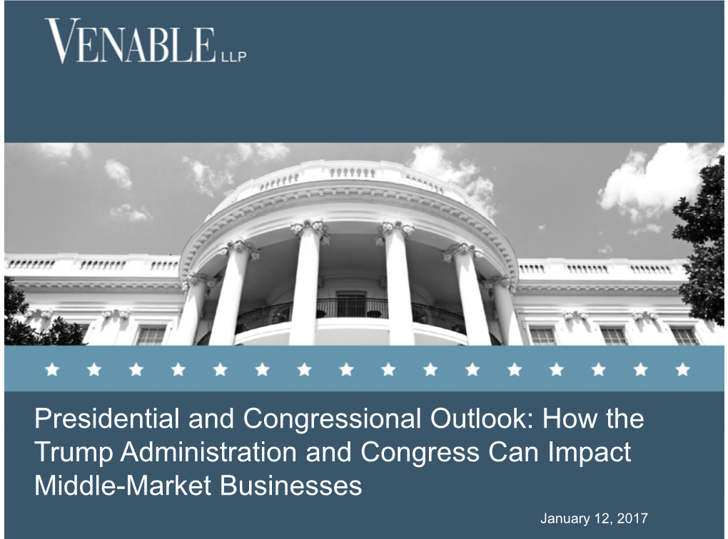 Presidential and Congressional Outlook: How the Trump Administration and Congress Can Impact Middle-Market Businesses January 12, 2017 Speakers