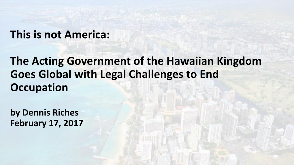 The Acting Government of the Hawaiian Kingdom Goes Global with Legal Challenges to End Occupation by Dennis Riches February 17, 2017