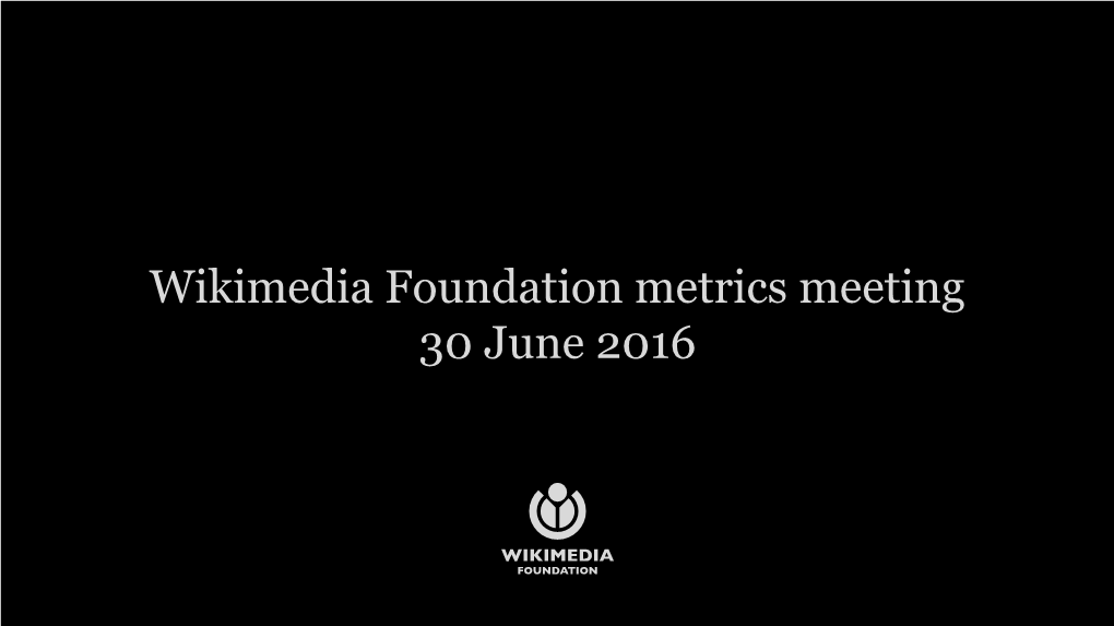 Wikimedia Foundation Metrics Meeting 30 June 2016 Agenda