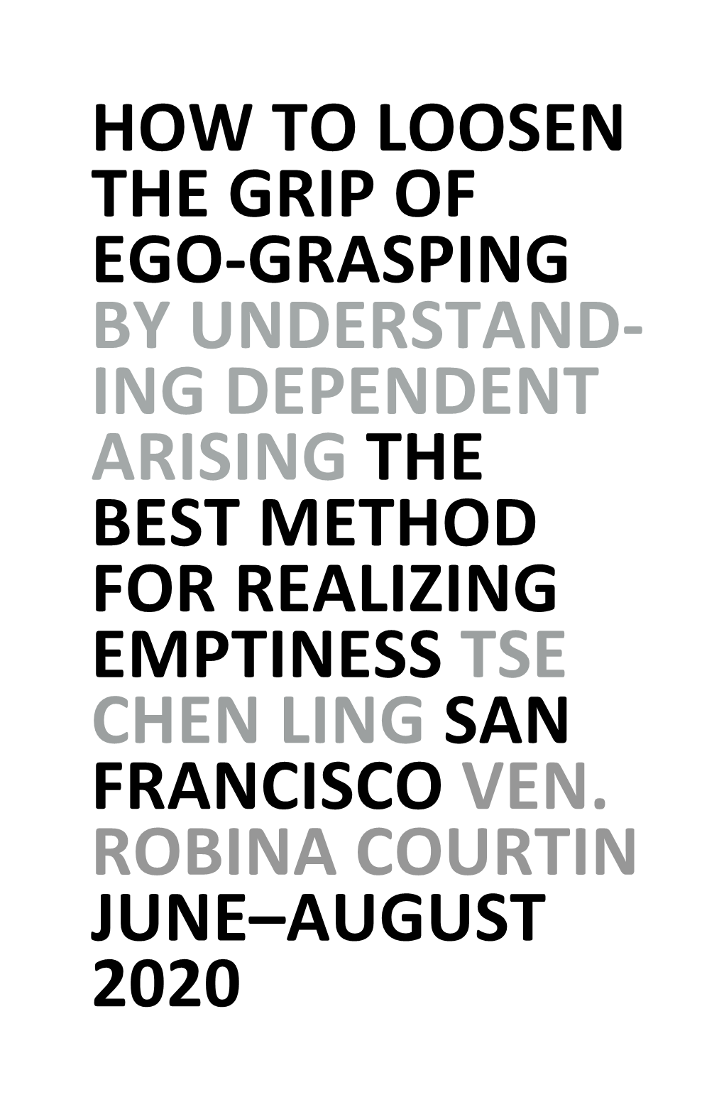 How to Loosen the Grip of Ego-Grasping by Understand- Ing Dependent Arising the Best Method for Realizing Emptiness Tse Chen Ling San Francisco Ven