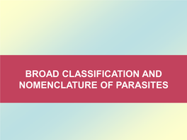 BROAD CLASSIFICATION and NOMENCLATURE of PARASITES All the Species of Animals Are Placed in the Animal Kingdom