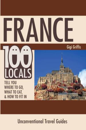 FRANCE 100 Locals Tell You Where to Go, What to Eat, & How to Fit In