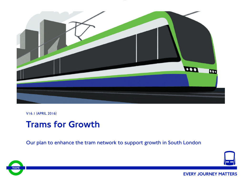 Our Plan to Enhance the Tram Network to Support Growth in South London 2 TRAMS for GROWTH