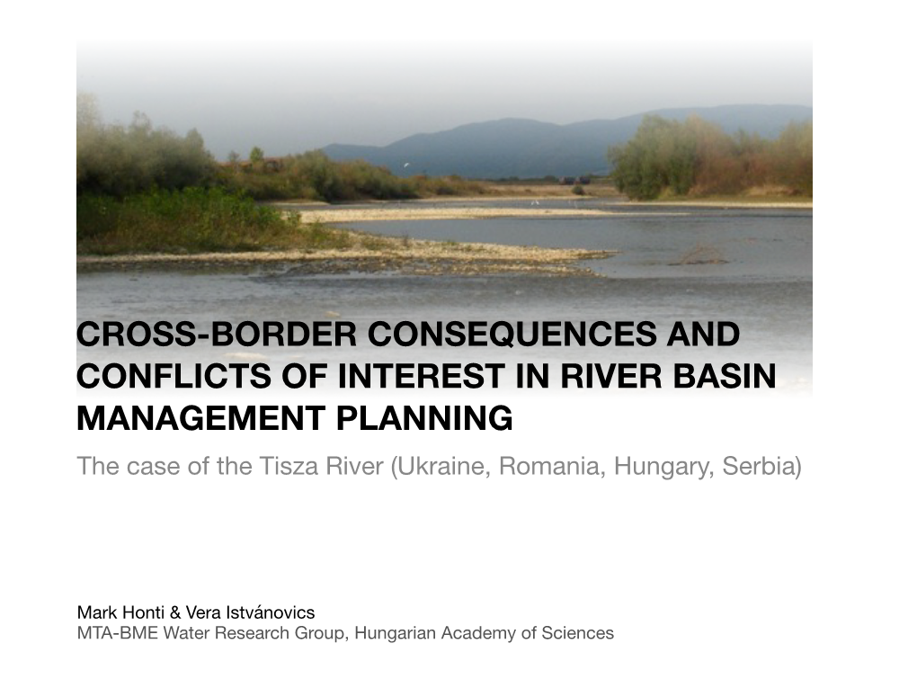 CROSS-BORDER CONSEQUENCES and CONFLICTS of INTEREST in RIVER BASIN MANAGEMENT PLANNING the Case of the Tisza River (Ukraine, Romania, Hungary, Serbia)