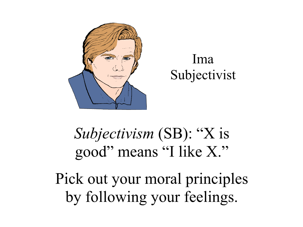 Subjectivism (SB): “X Is Good” Means “I Like X.” Pick out Your Moral Principles by Following Your Feelings. Subjectivism