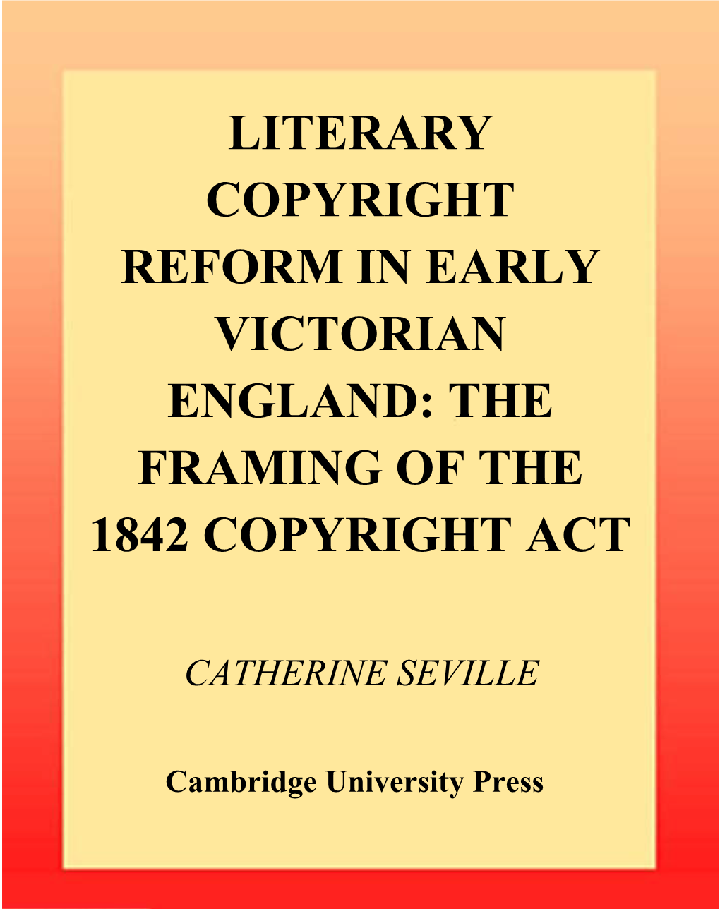 Literary Copyright Reform in Early Victorian England: the Framing of the 1842 Copyright Act