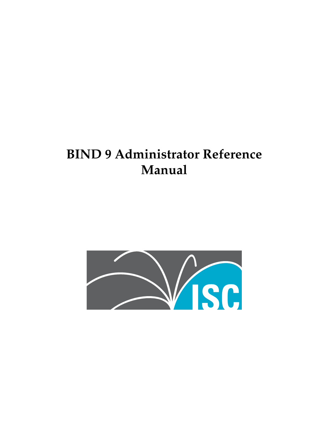 BIND 9 Administrator Reference Manual Copyright C 2004, 2005, 2006, 2007, 2008, 2009, 2010, 2011, 2012, 2013 Internet Systems Consortium, Inc