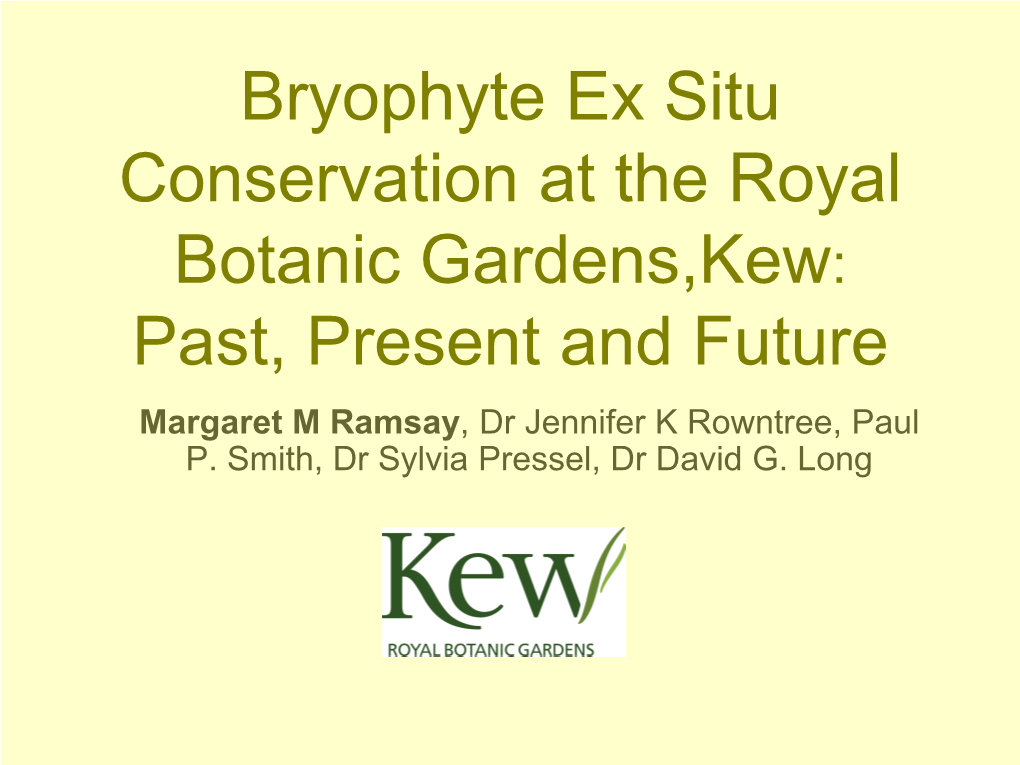 Bryophyte Ex Situ Conservation at the Royal Botanic Gardens,Kew: Past, Present and Future Margaret M Ramsay, Dr Jennifer K Rowntree, Paul P