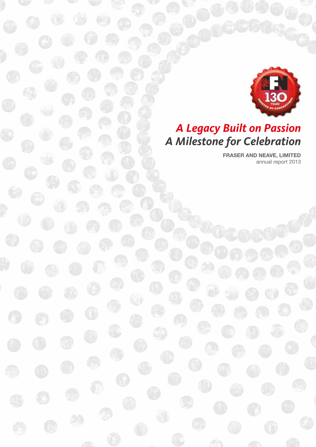 A Legacy Built on Passion a Milestone for Celebration FRASER and Neave, LIMITED Annual Report 2013 01 a Legacy Built on Passion, a Milestone for Celebration