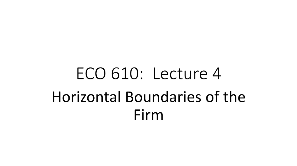 ECO 610: Lecture 4 Horizontal Boundaries of the Firm Horizontal Boundaries of the Firm: Outline