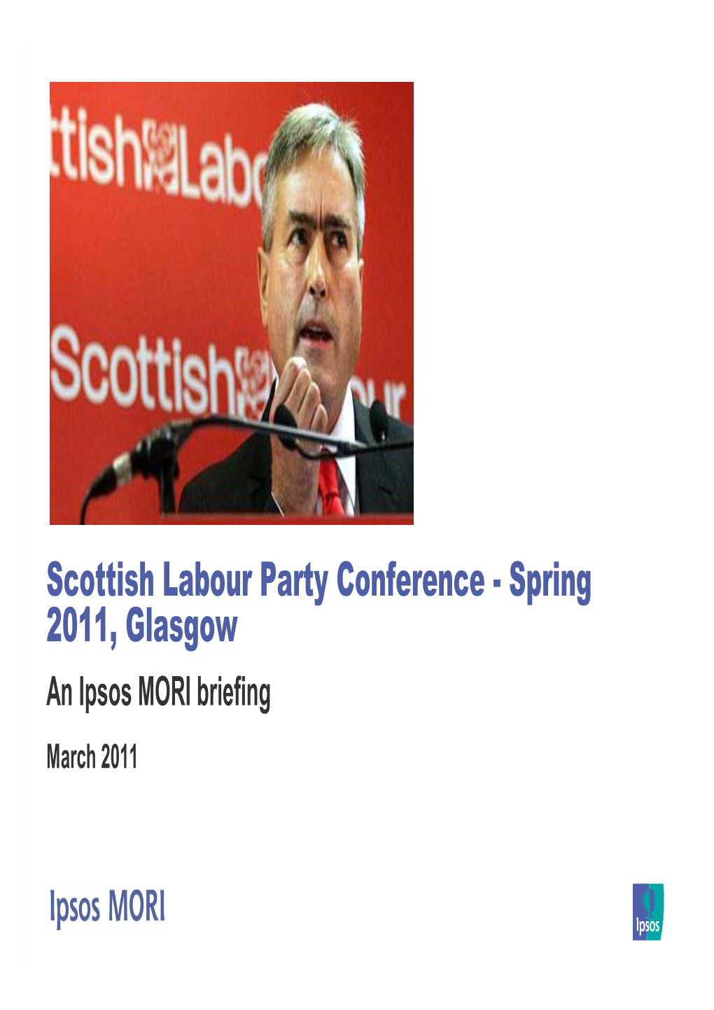 Scottish Labour Party Conference - Spring 2011, Glasgow an Ipsos MORI Briefing March 2011 the Forthcoming Election Promises to Be Closely Fought