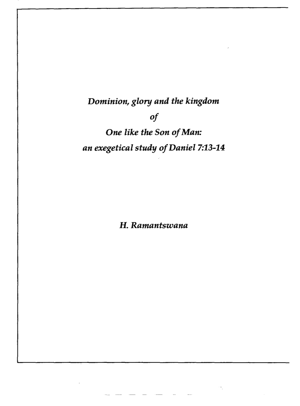 Dominion, Glory and the Kingdom of One Like the Son of Man: an Exegetical Study of Daniel 7:13-14 H. Ramantswana