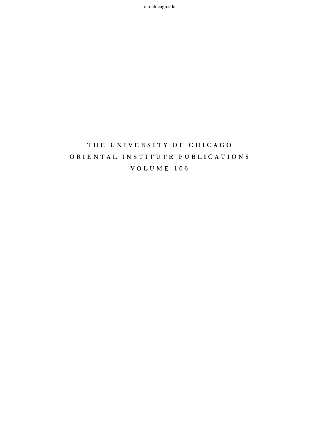 THE UNIVERSITY of CHICAGO ORIENTAL INSTITUTE PUBLICATIONS VOLUME 106 Oi.Uchicago.Edu Oi.Uchicago.Edu