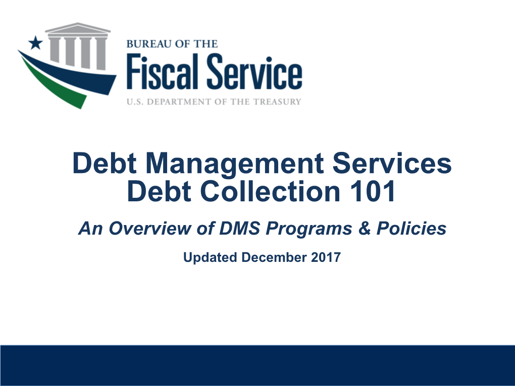 Debt Management Services Debt Collection 101 an Overview of DMS Programs & Policies Updated December 2017 DMS Delinquent Debt Collection 101 I