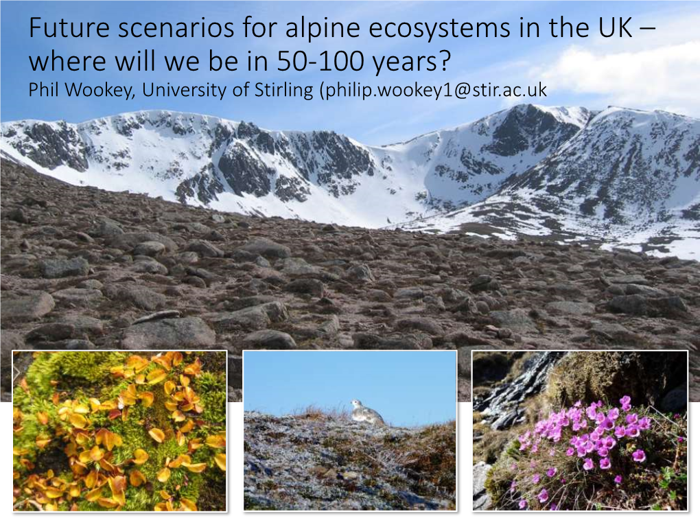 Future Scenarios for Alpine Ecosystems in the UK – Where Will We Be in 50-100 Years? Phil Wookey, University of Stirling (Philip.Wookey1@Stir.Ac.Uk Key Issues