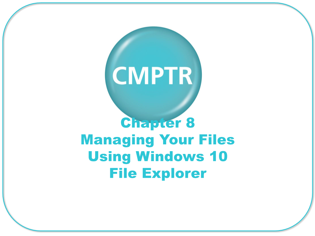 Chapter 8 Managing Your Files Using Windows 10 File Explorer Learning Objectives