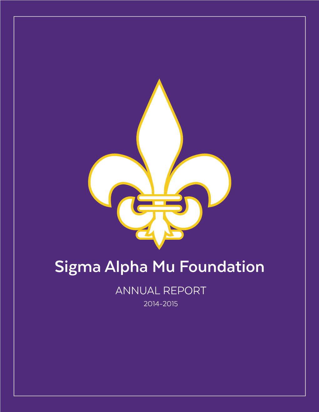 Sigma Alpha Mu Foundation ANNUAL REPORT 2014-2015 Letter from the President Dear Fratres and Friends