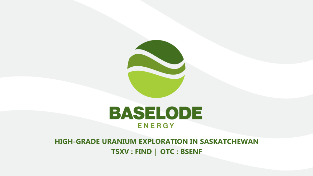 HIGH-GRADE URANIUM EXPLORATION in SASKATCHEWAN TSXV : FIND | OTC : BSENF Disclaimer We Are in the Mineral Exploration and Development Business