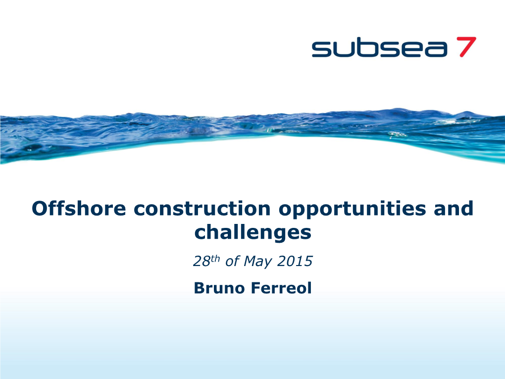 Offshore Construction Opportunities and Challenges 28Th of May 2015 Bruno Ferreol Challenges Are at the Heart of Our Industry