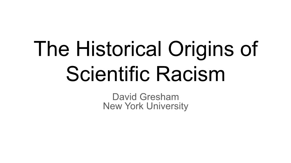 The Historical Origins of Scientific Racism David Gresham New York University Discussion