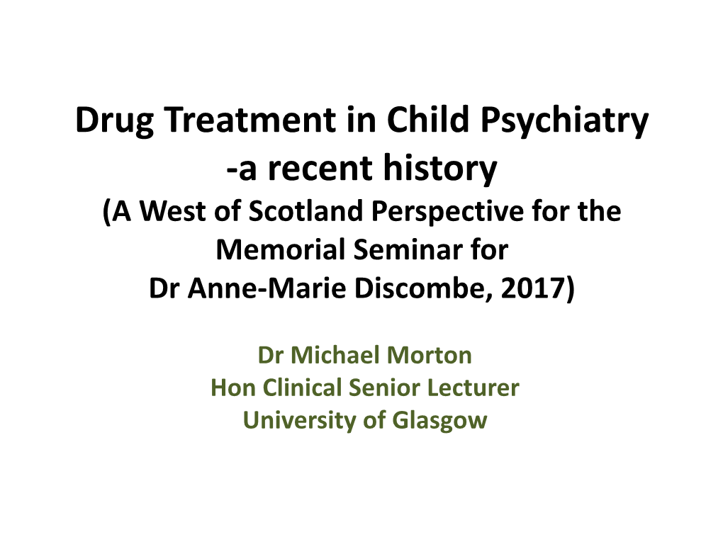 Drug Treatment in Child Psychiatry -A Recent History (A West of Scotland Perspective for the Memorial Seminar for Dr Anne-Marie Discombe, 2017)