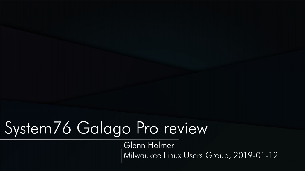 System76 Galago Pro Review Glenn Holmer Milwaukee Linux Users Group, 2019-01-12 Agenda