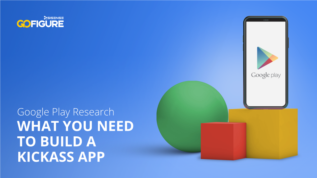 Google Play Research WHAT YOU NEED to BUILD a KICKASS APP an Analysis of Android Apps in the Google Play Store