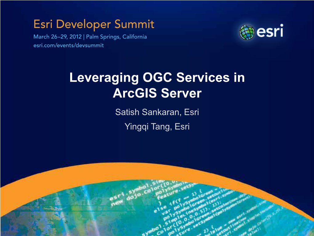 Leveraging OGC Services in Arcgis Server Satish Sankaran, Esri Yingqi Tang, Esri GIS