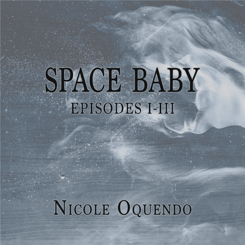 Space Baby: Episodes I-III Nicole Oquendo Table of Contents
