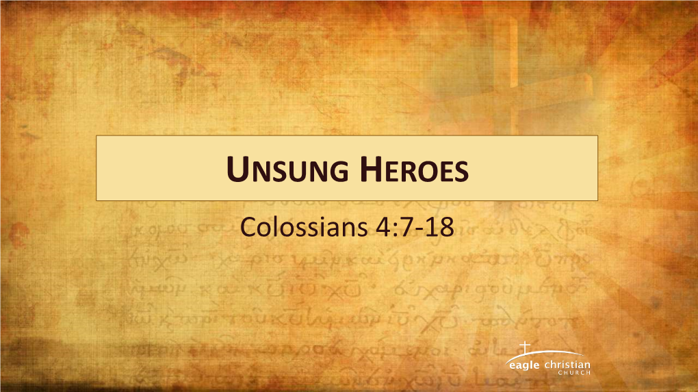 UNSUNG HEROES Colossians 4:7-18 Colossians 4:7-9 “Tychicus Will Tell You All About My Activities